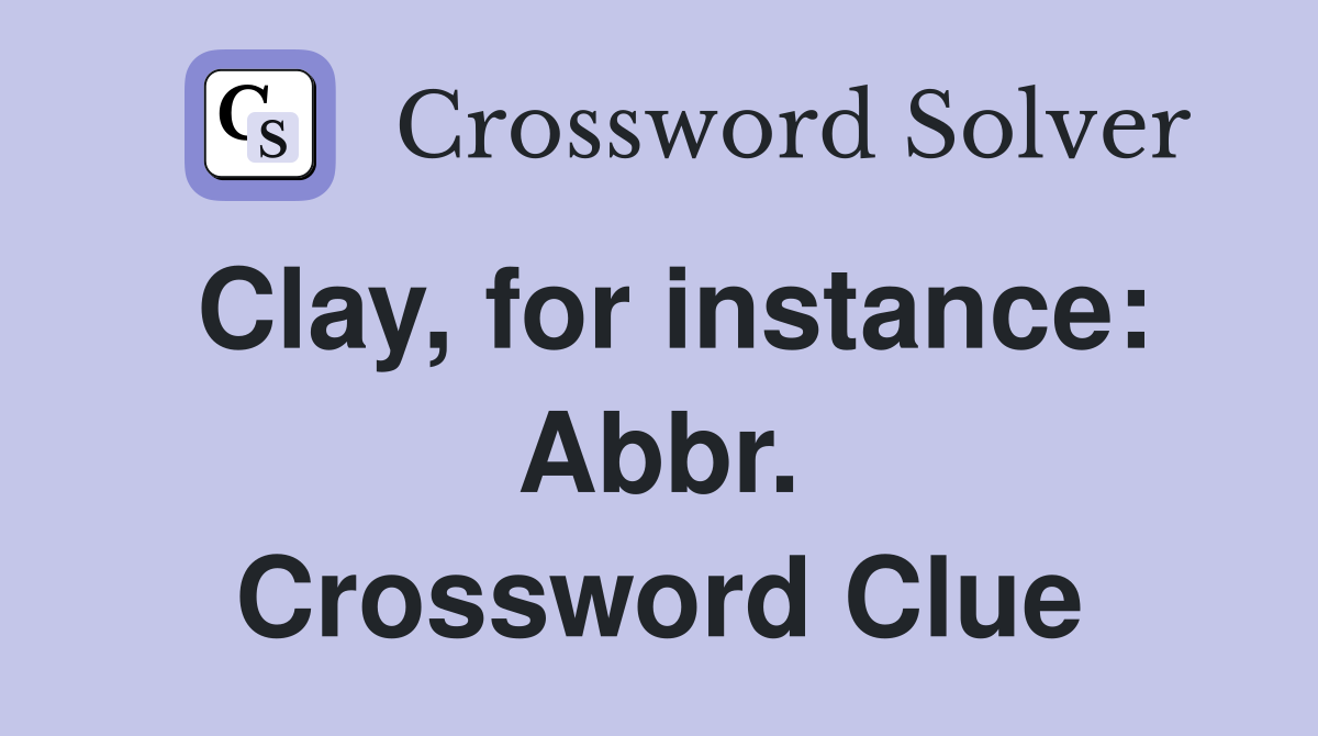 Clay, for instance: Abbr. Crossword Clue