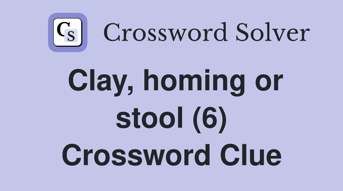 Clay, homing or stool (6) Crossword Clue