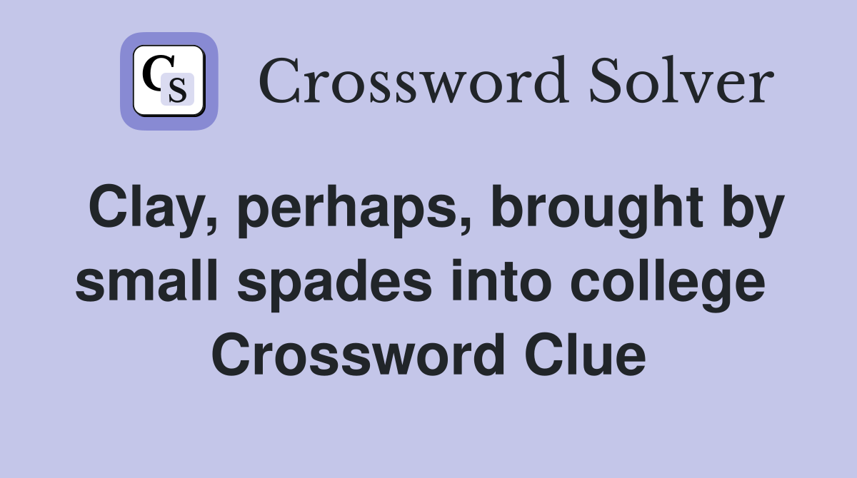 Clay, perhaps, brought by small spades into college  Crossword Clue