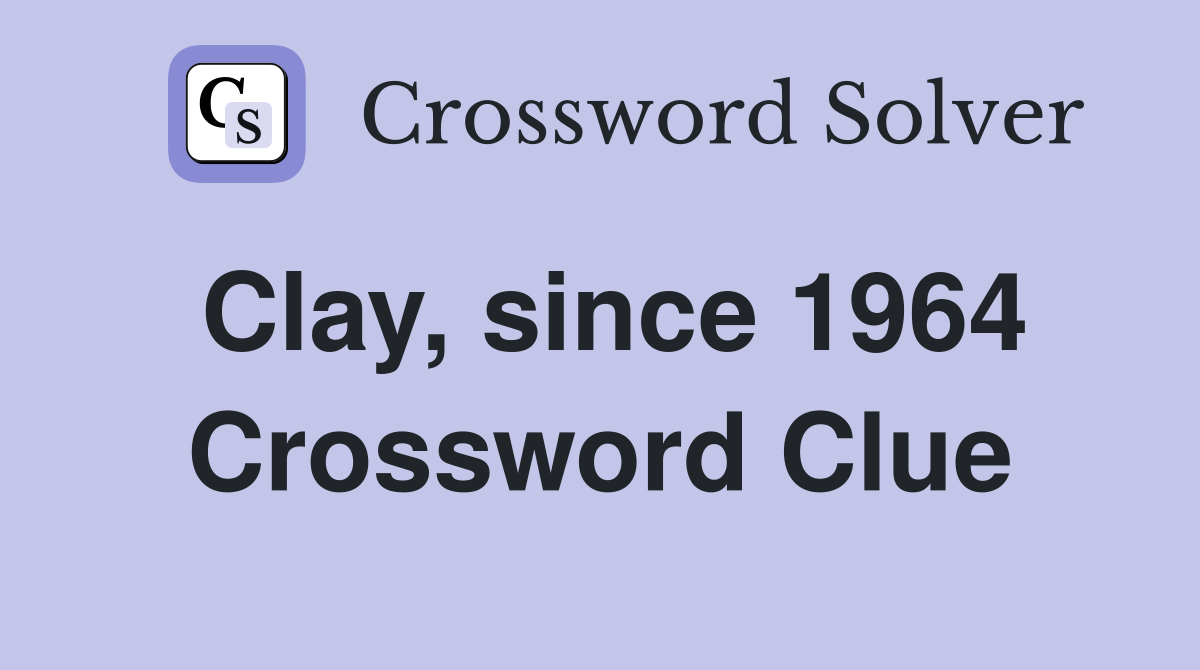 Clay, since 1964 Crossword Clue