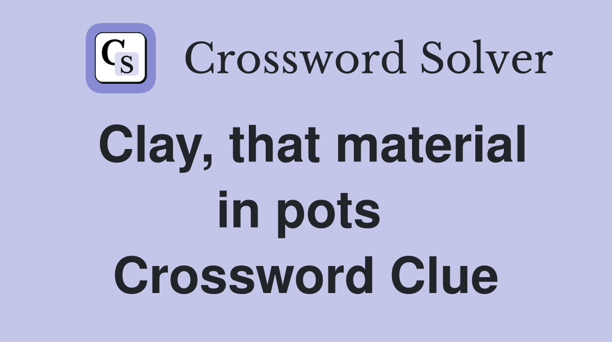 Clay, that material in pots  Crossword Clue