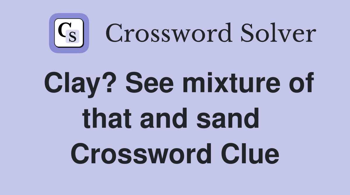 Clay? See mixture of that and sand  Crossword Clue