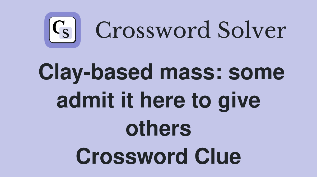 Clay-based mass: some admit it here to give others Crossword Clue