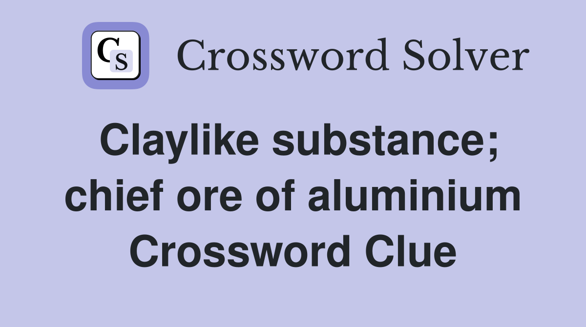 Claylike substance; chief ore of aluminium Crossword Clue