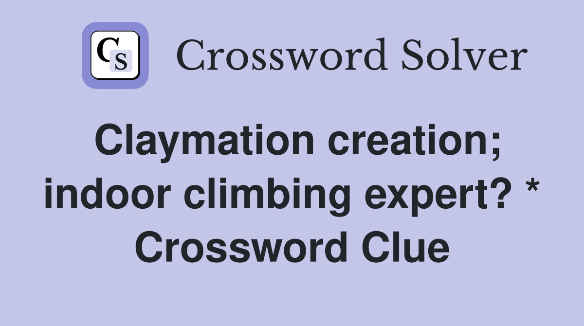 Claymation creation; indoor climbing expert? * Crossword Clue