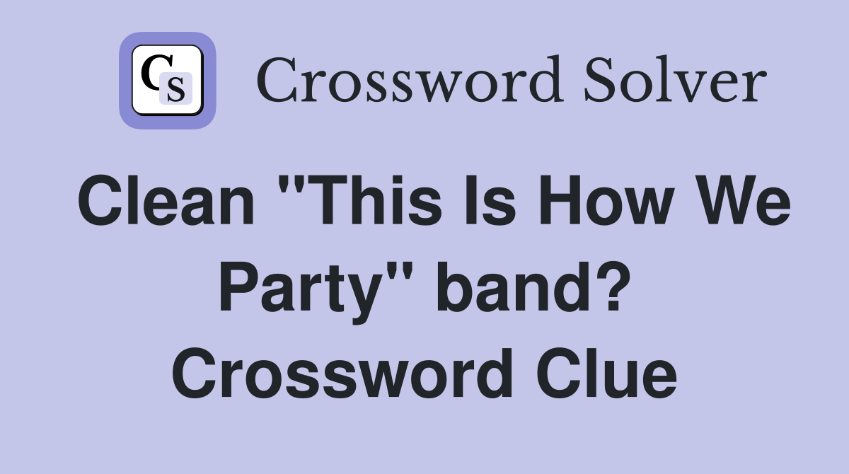 Clean "This Is How We Party" band? Crossword Clue
