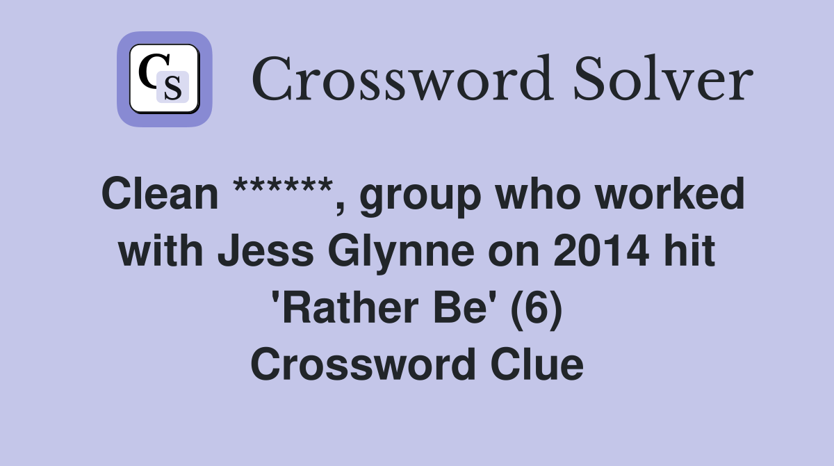 Clean ******, group who worked with Jess Glynne on 2014 hit 'Rather Be' (6) Crossword Clue