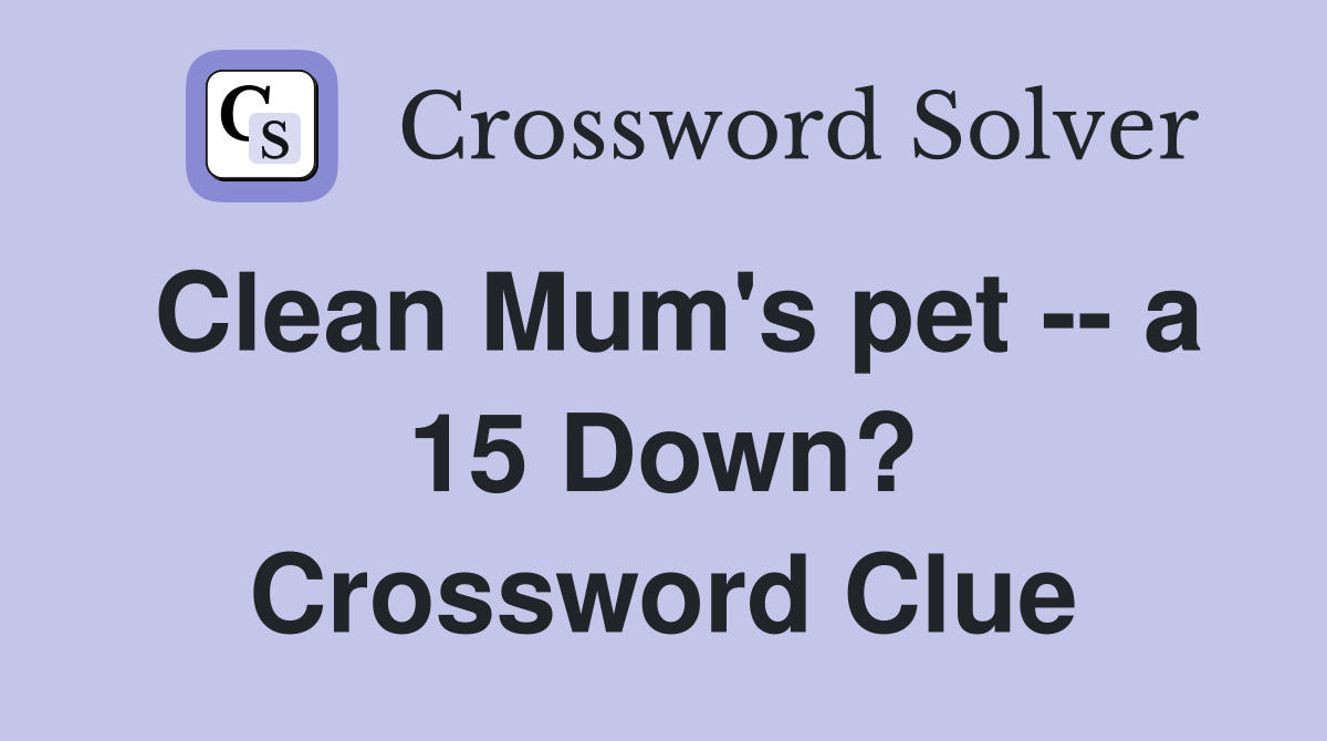 Clean Mum's pet -- a 15 Down? Crossword Clue