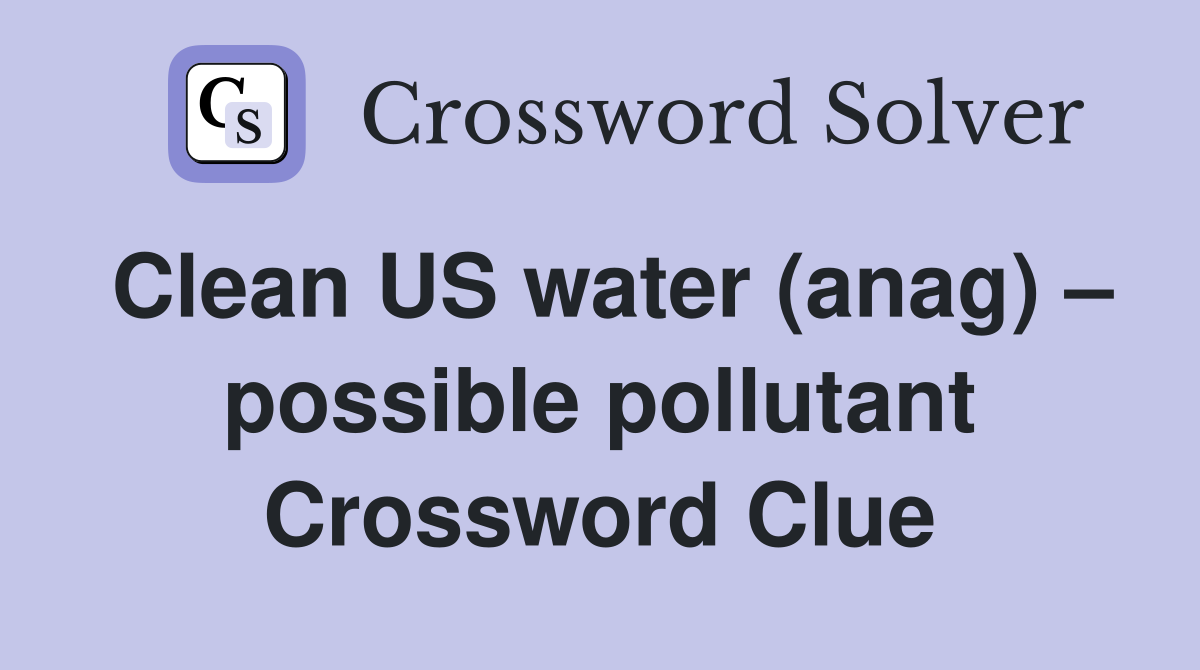 Clean US water (anag) – possible pollutant Crossword Clue