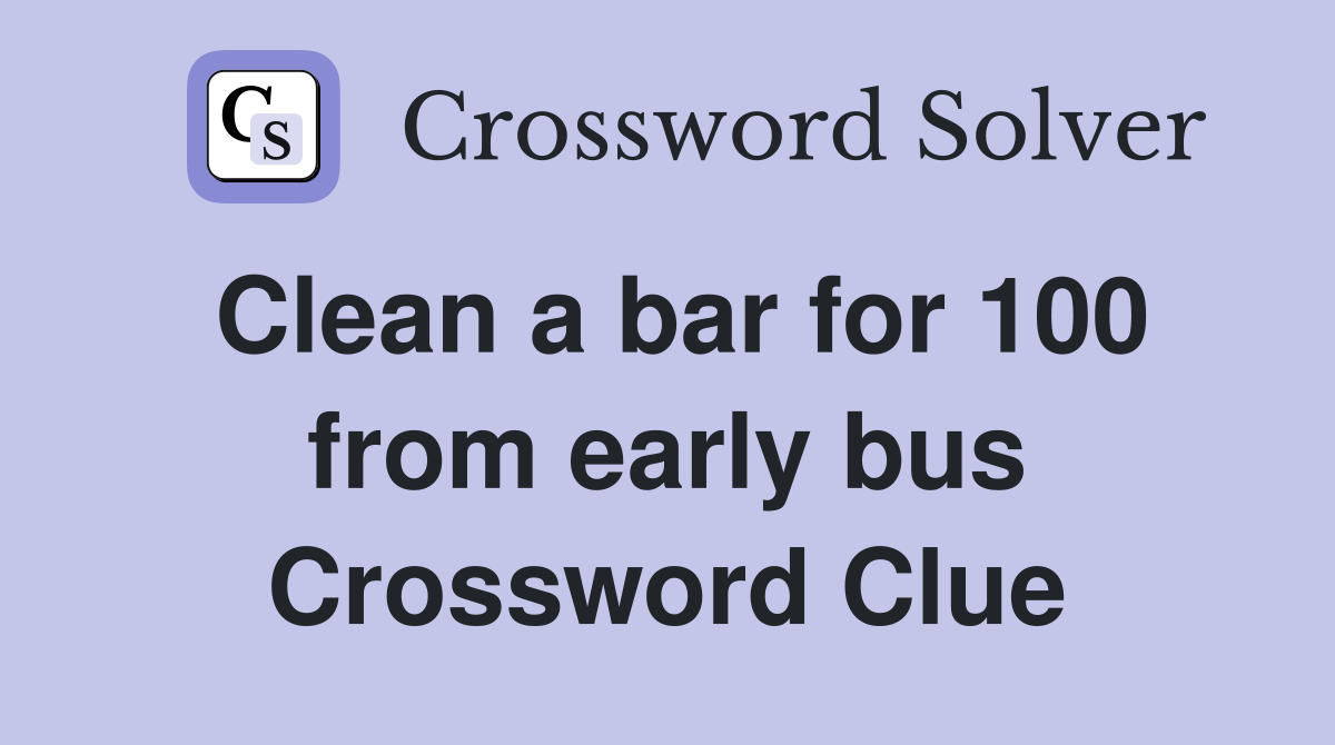 Clean a bar for 100 from early bus Crossword Clue