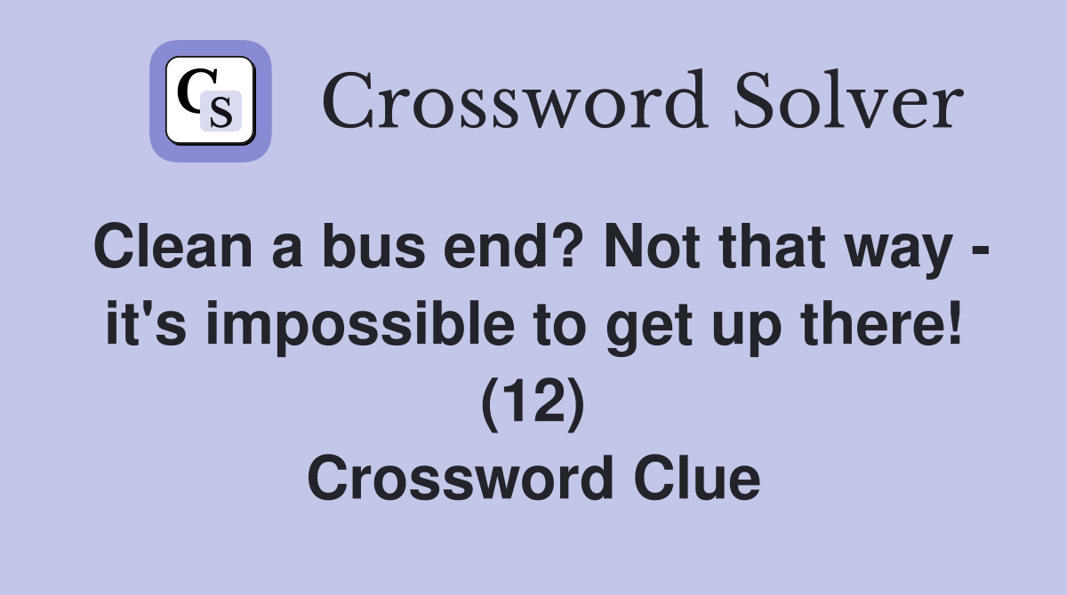 Clean a bus end? Not that way - it's impossible to get up there! (12) Crossword Clue