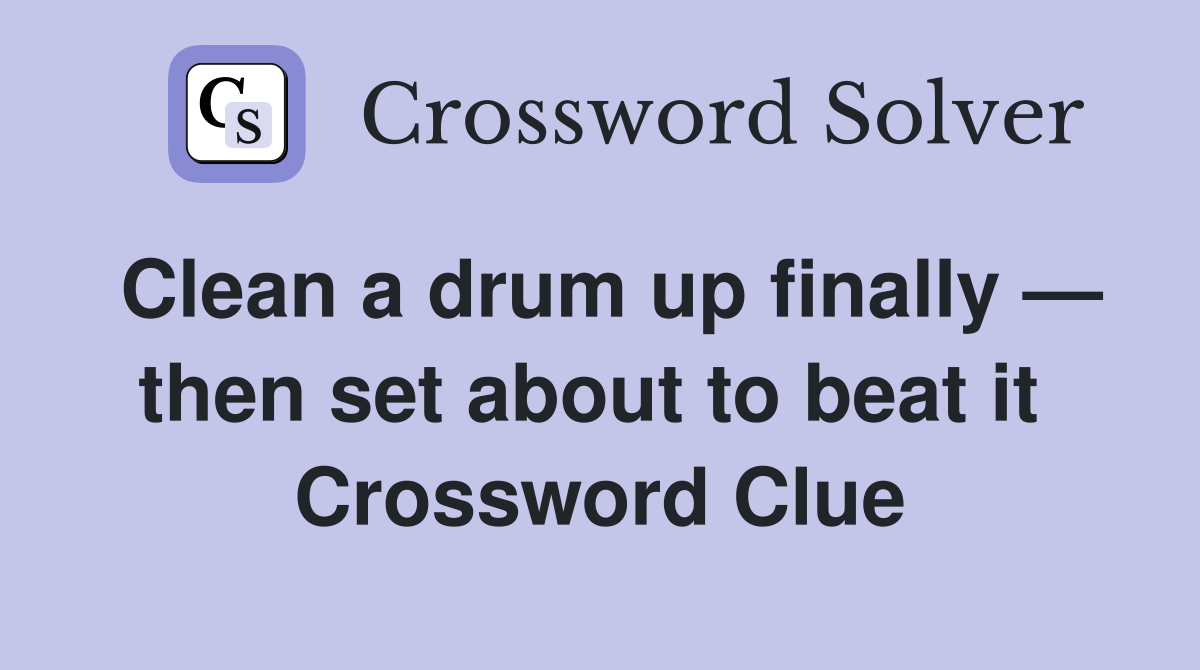 Clean a drum up finally — then set about to beat it  Crossword Clue