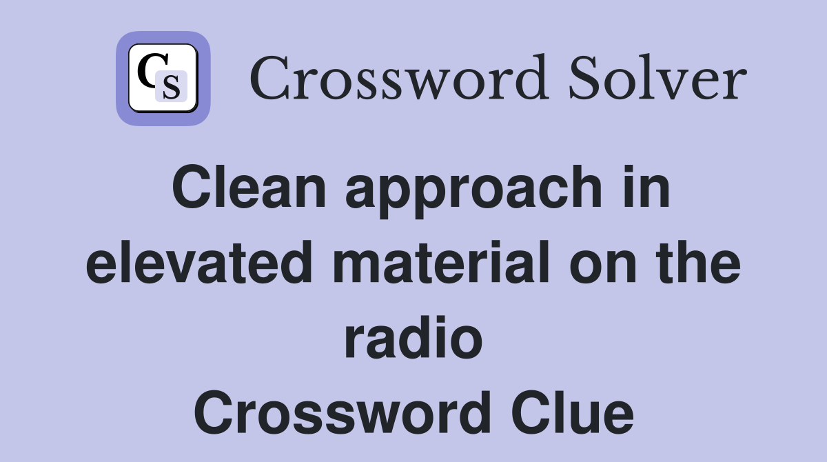 Clean approach in elevated material on the radio Crossword Clue