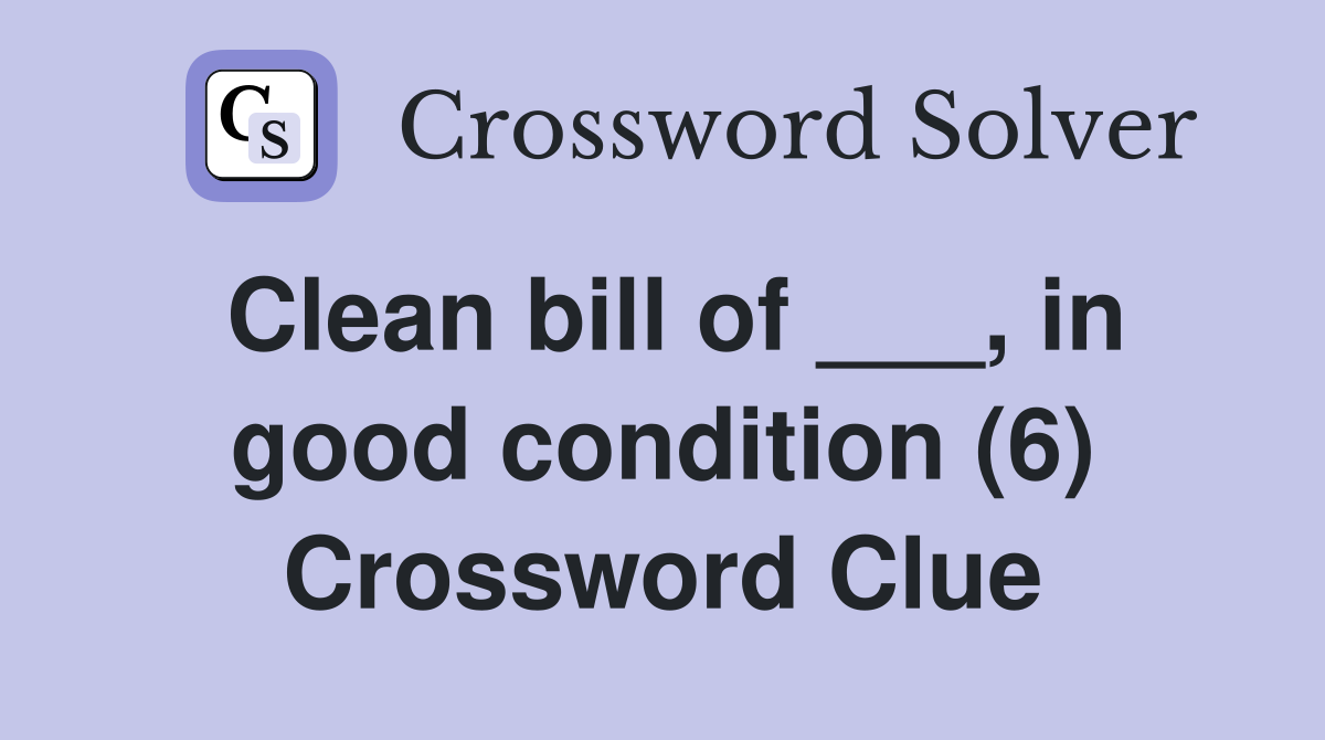 Clean bill of ___, in good condition (6) Crossword Clue