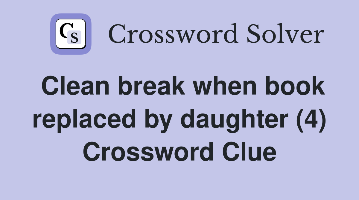 Clean break when book replaced by daughter (4) Crossword Clue