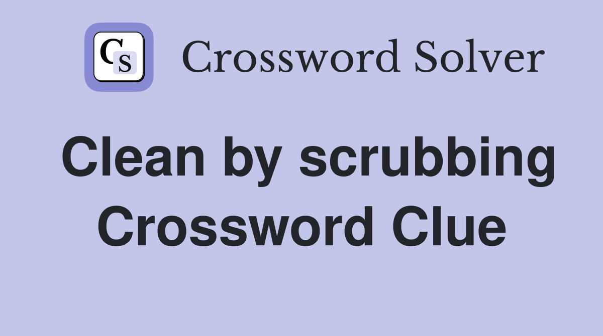 Clean by scrubbing Crossword Clue
