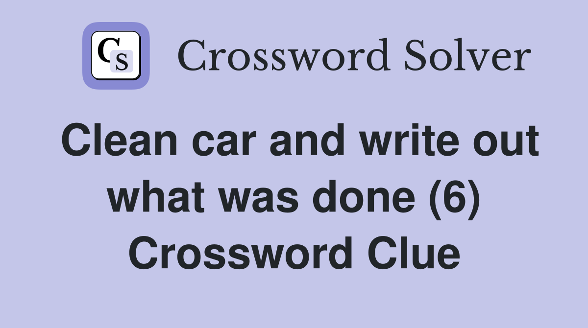 Clean car and write out what was done (6) Crossword Clue