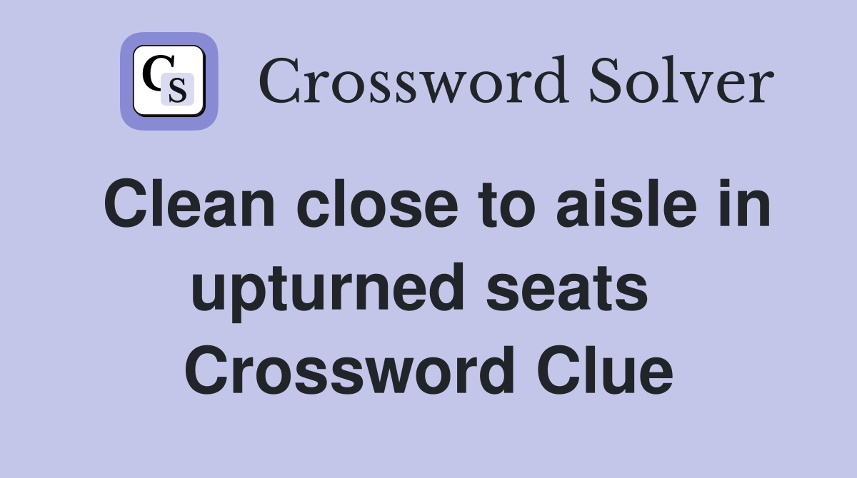 Clean close to aisle in upturned seats  Crossword Clue