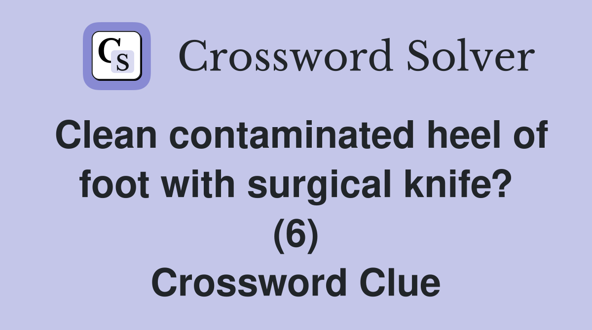 Clean contaminated heel of foot with surgical knife? (6) Crossword Clue