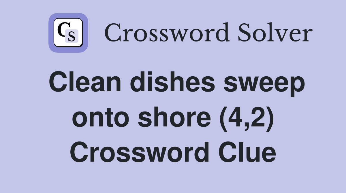 Clean dishes sweep onto shore (4,2) Crossword Clue