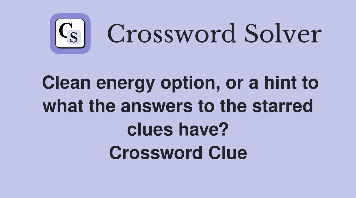 Clean energy option, or a hint to what the answers to the starred clues have? Crossword Clue