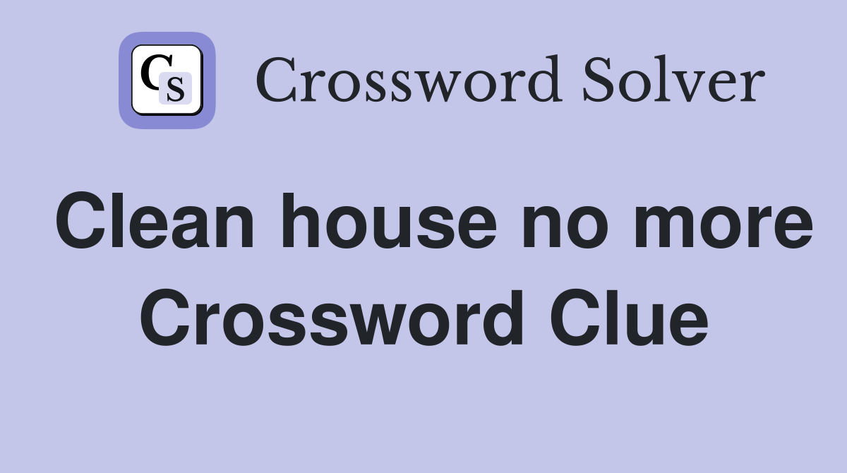 Clean house no more Crossword Clue