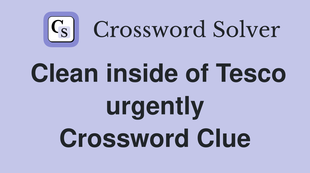 Clean inside of Tesco urgently Crossword Clue