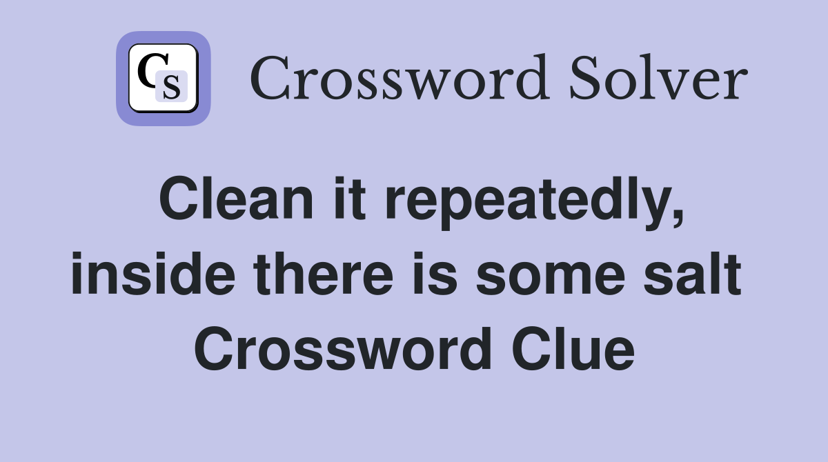 Clean it repeatedly, inside there is some salt  Crossword Clue