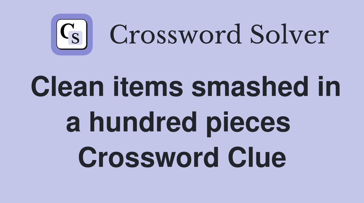 Clean items smashed in a hundred pieces  Crossword Clue