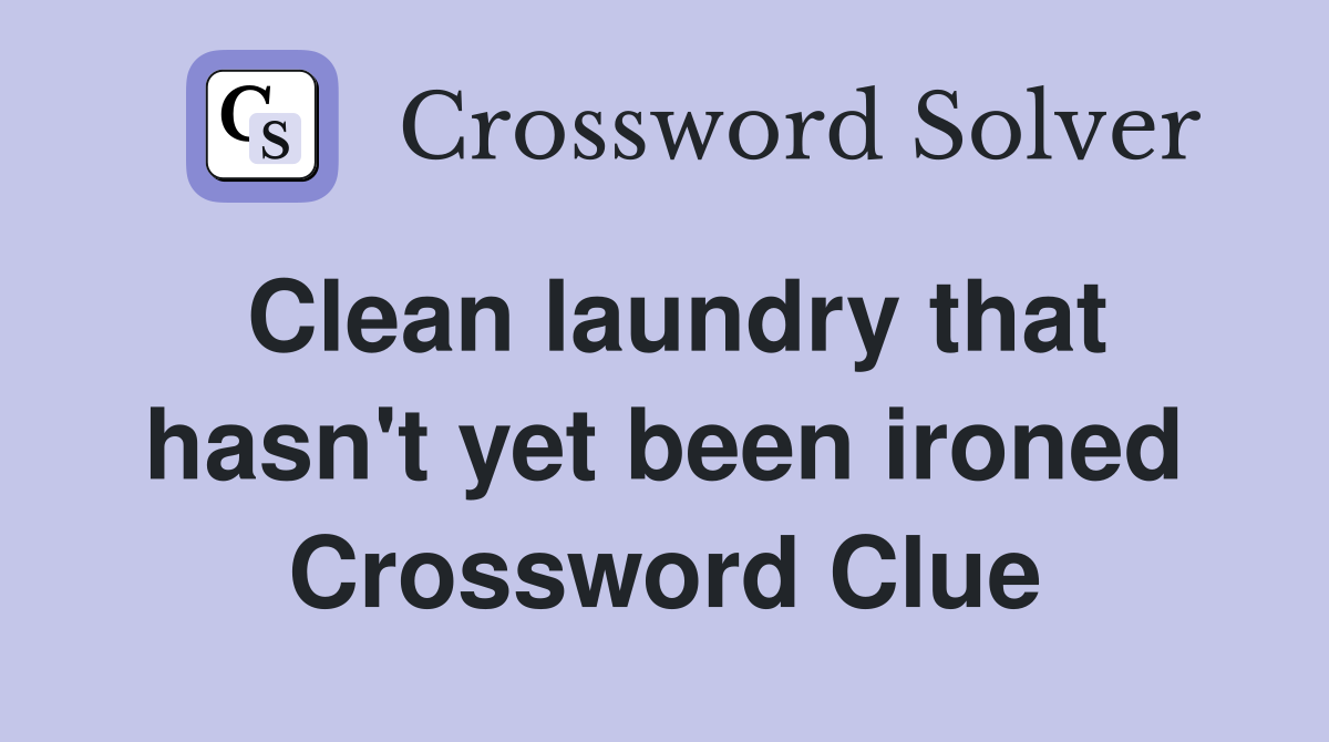 Clean laundry that hasn't yet been ironed Crossword Clue