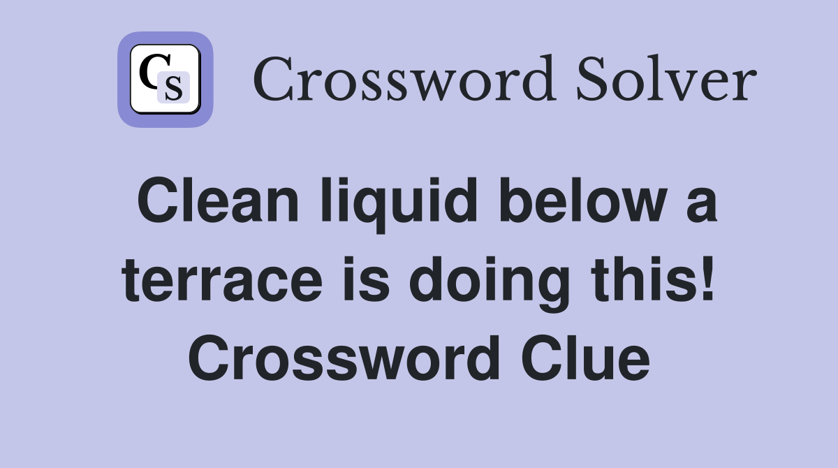 Clean liquid below a terrace is doing this! Crossword Clue