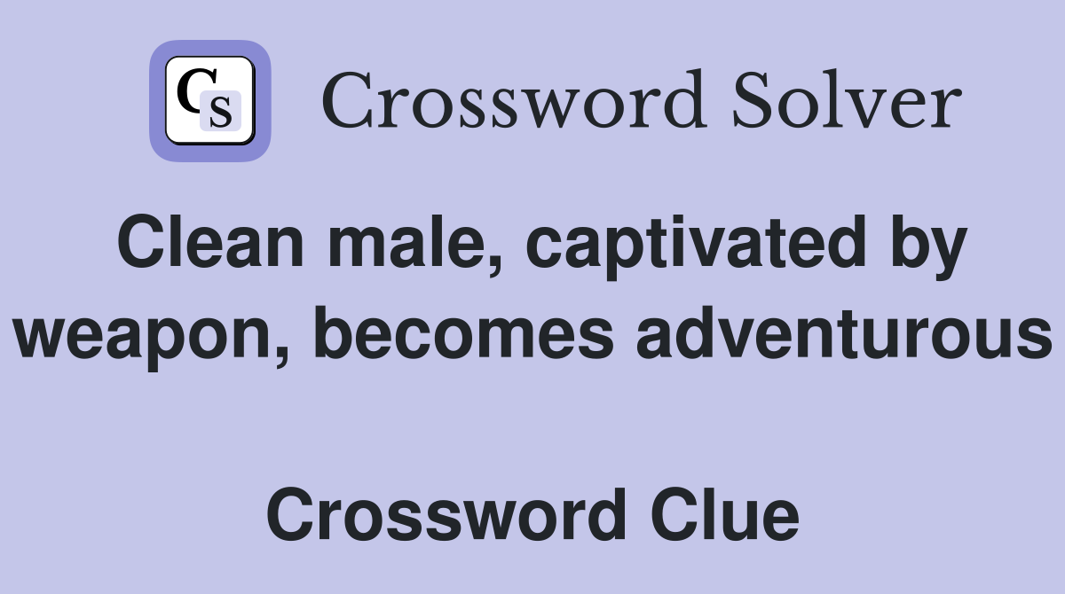 Clean male, captivated by weapon, becomes adventurous  Crossword Clue