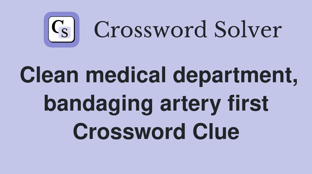 Clean medical department, bandaging artery first Crossword Clue