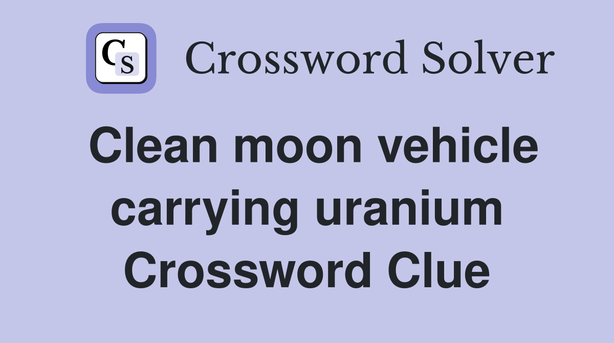 Clean moon vehicle carrying uranium Crossword Clue