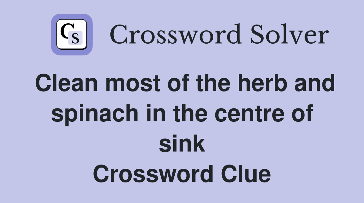 Clean most of the herb and spinach in the centre of sink Crossword Clue