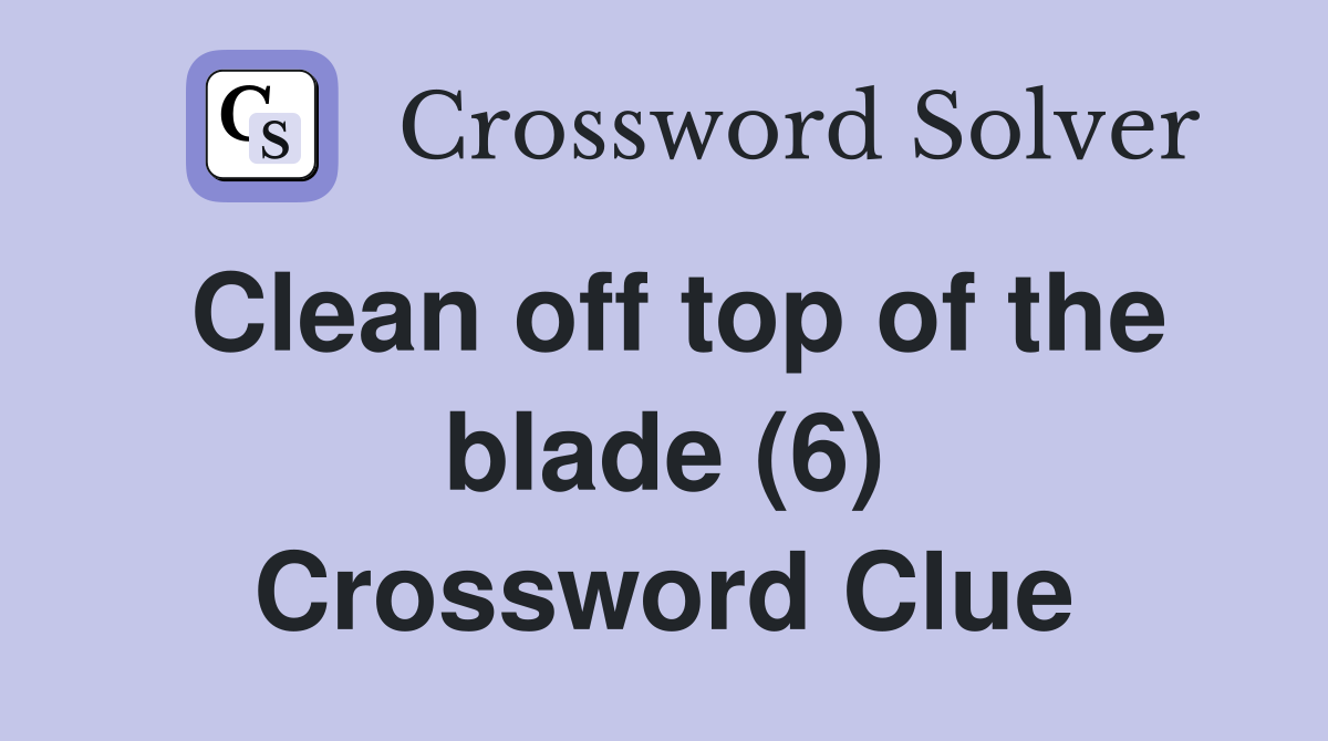 Clean off top of the blade (6) Crossword Clue
