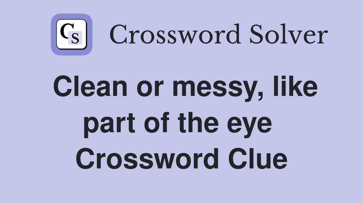 Clean or messy, like part of the eye  Crossword Clue