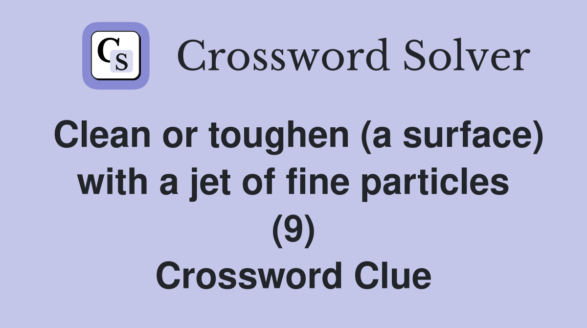 Clean or toughen (a surface) with a jet of fine particles (9) Crossword Clue
