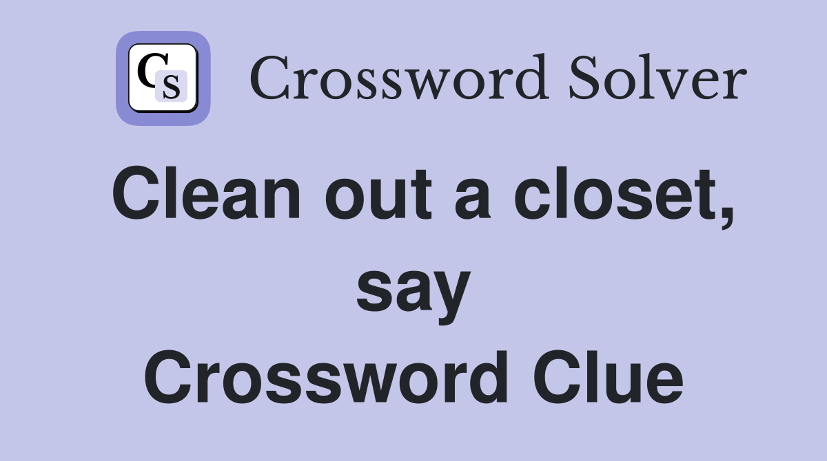 Clean out a closet, say Crossword Clue