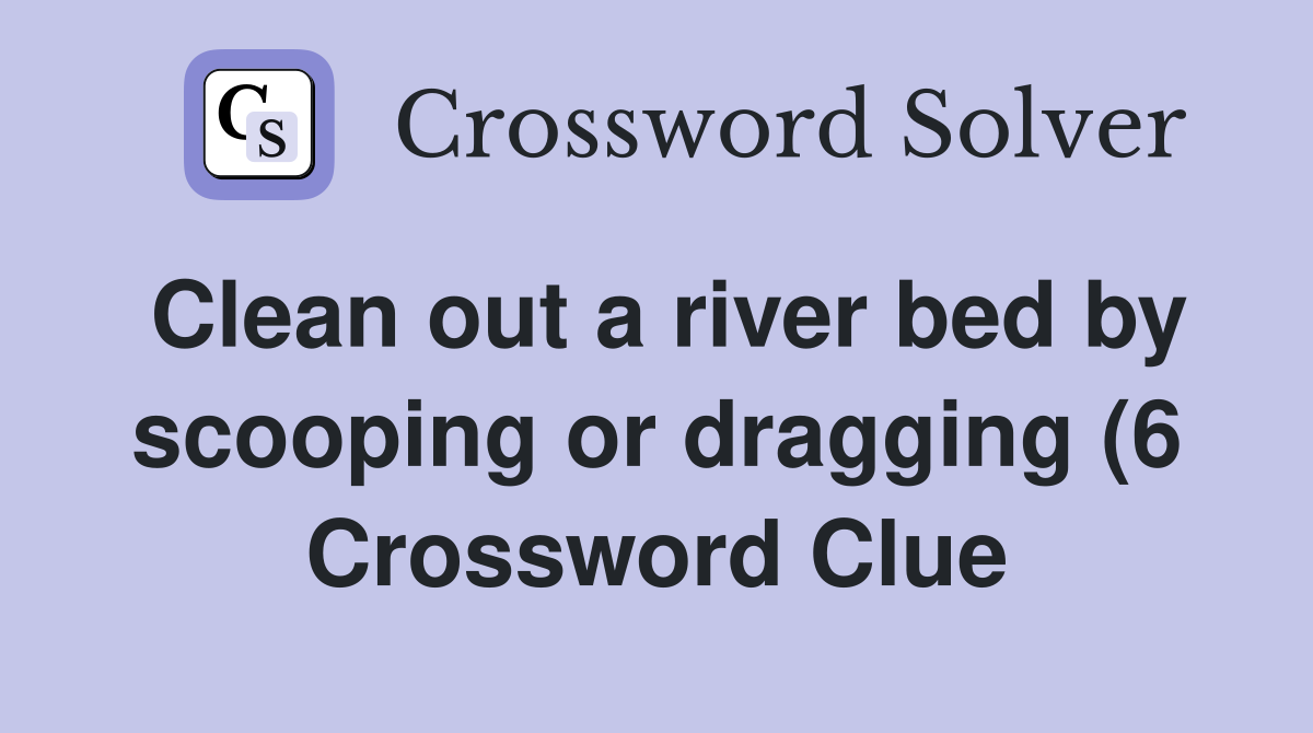 Clean out a river bed by scooping or dragging (6) Crossword Clue Clean out a river bed by scooping or dragging (6) Crossword Clue