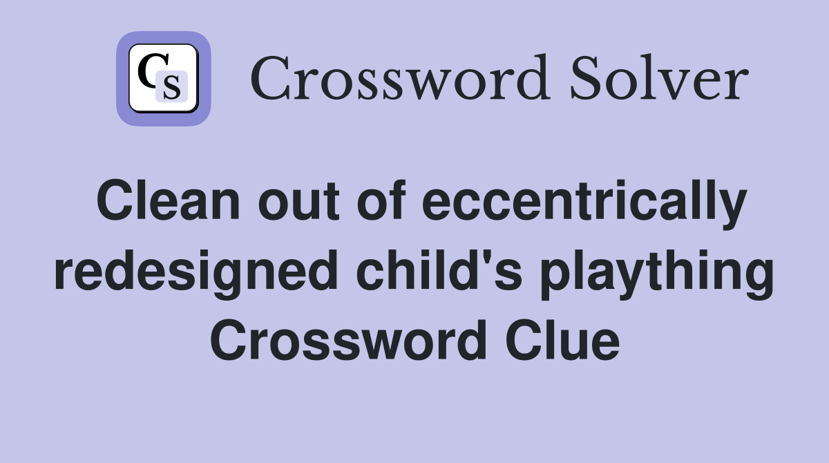Clean out of eccentrically redesigned child's plaything Crossword Clue
