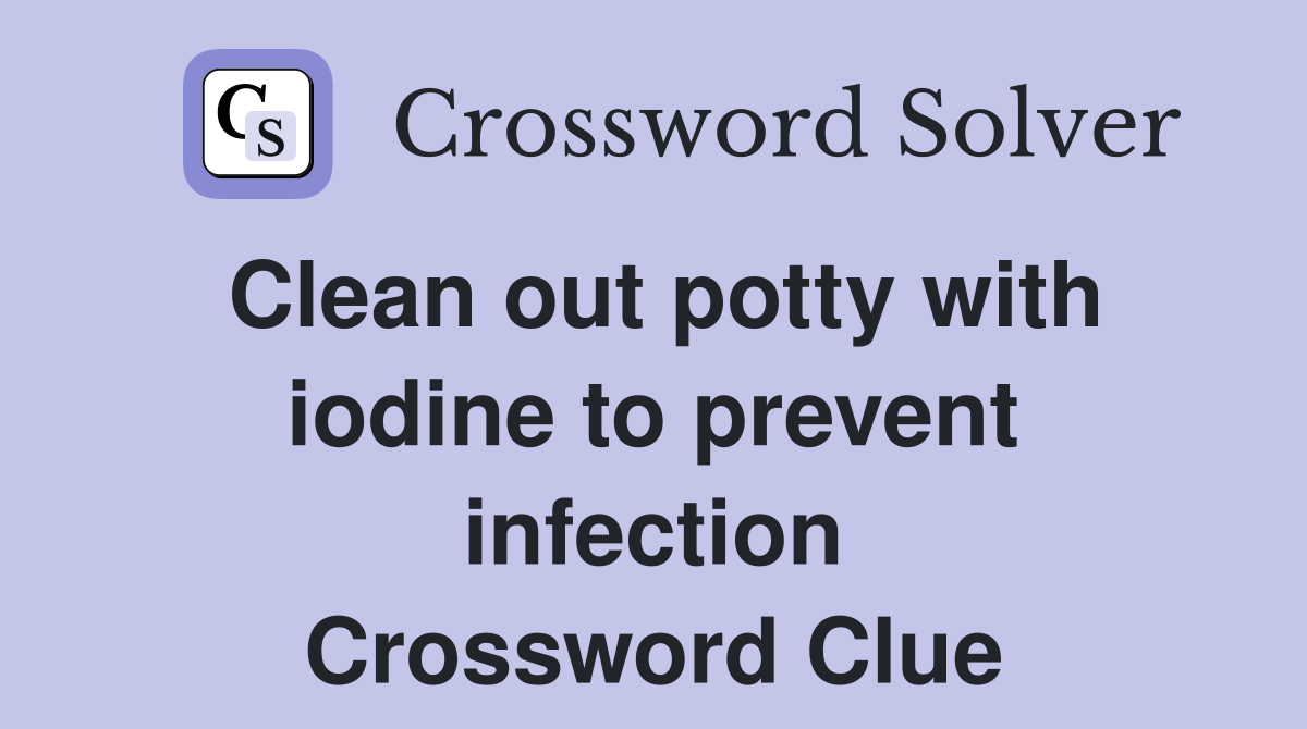 Clean out potty with iodine to prevent infection Crossword Clue