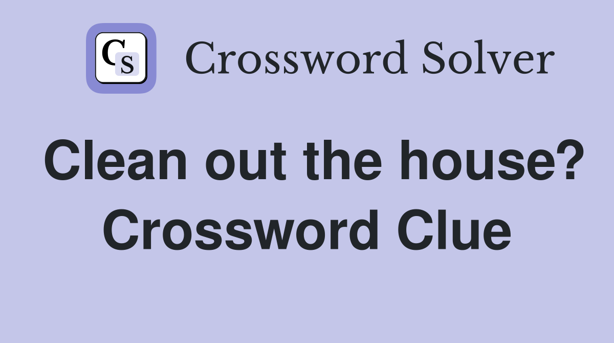 Clean out the house? Crossword Clue