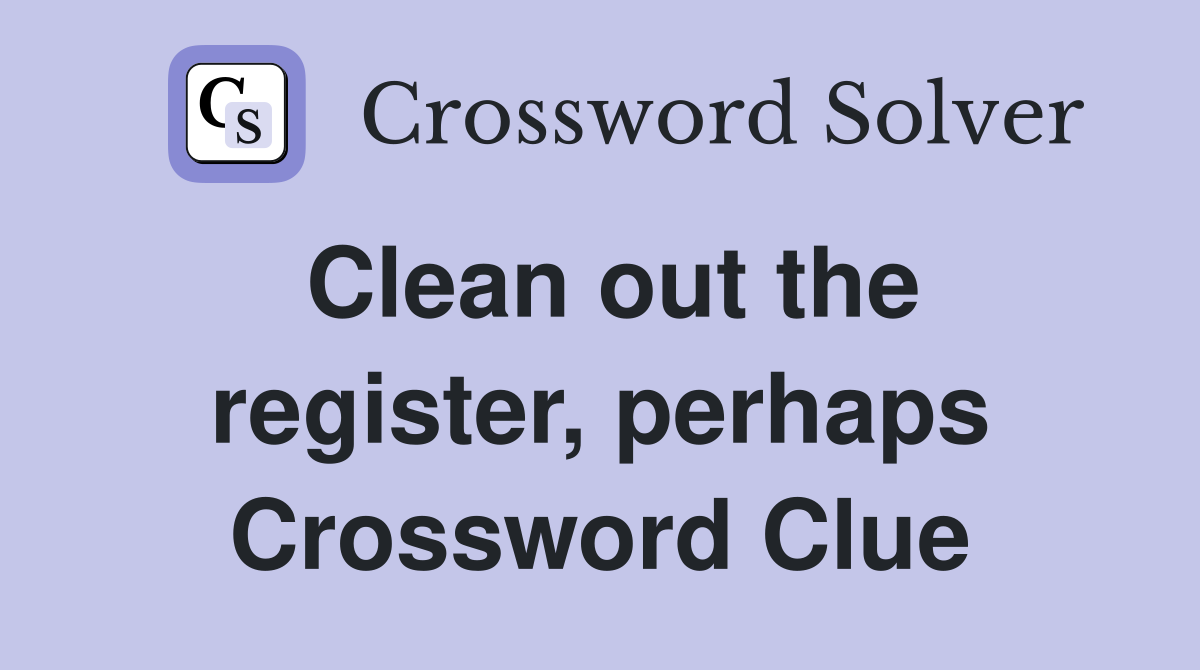 Clean out the register, perhaps Crossword Clue
