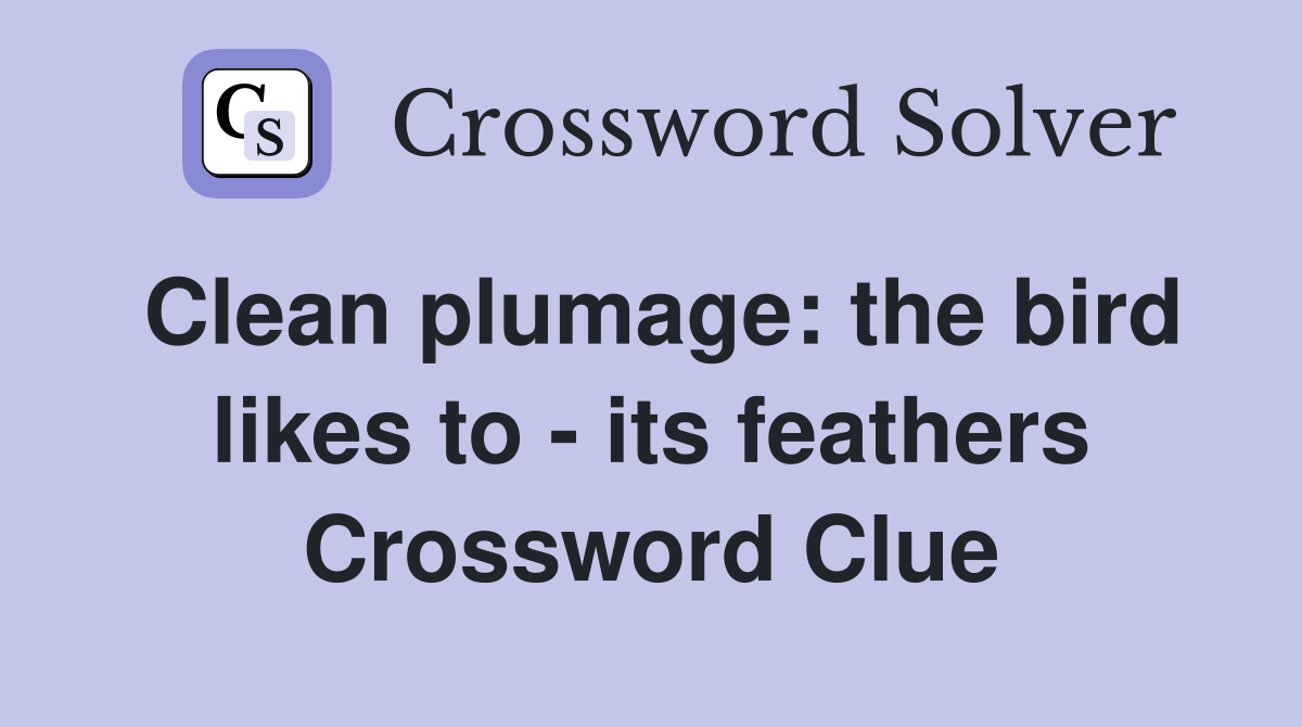 Clean plumage: the bird likes to - its feathers Crossword Clue