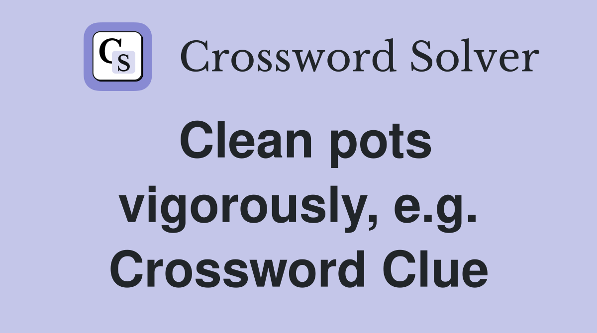 Clean pots vigorously, e.g. Crossword Clue