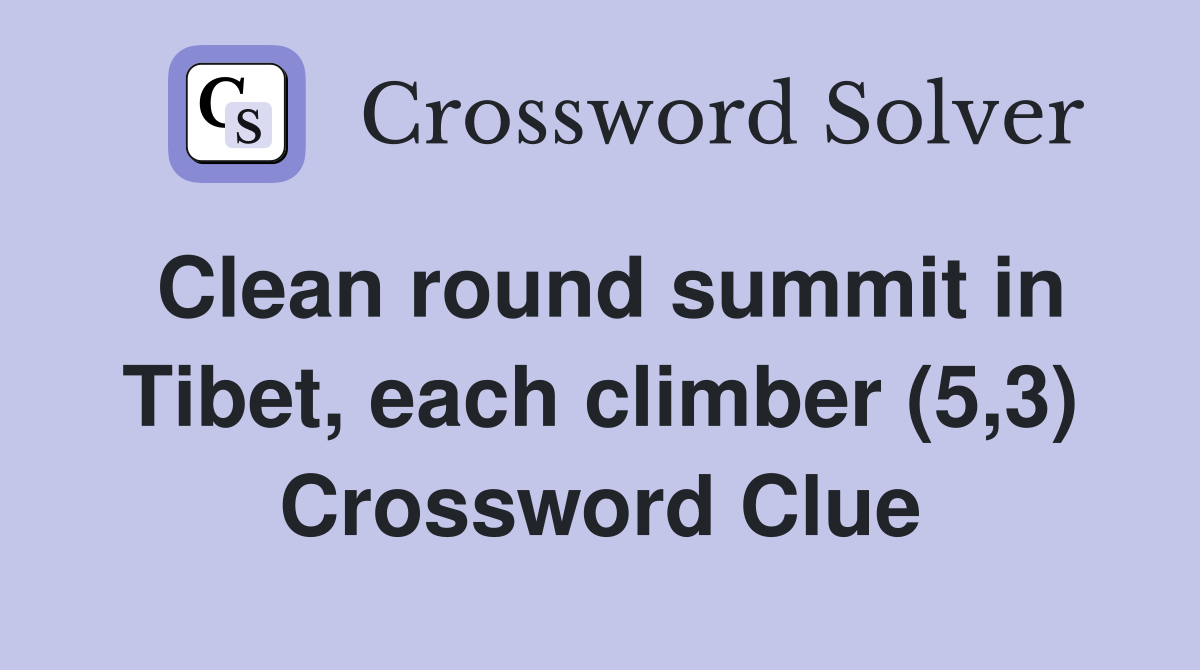 Clean round summit in Tibet, each climber (5,3) Crossword Clue