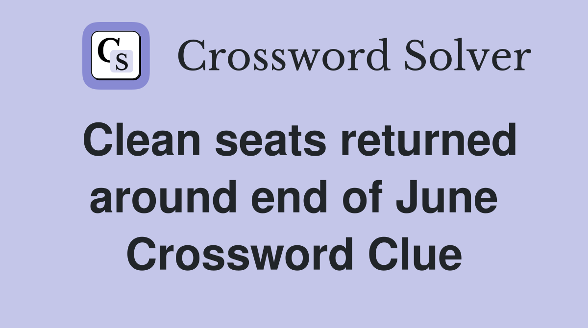 Clean seats returned around end of June Crossword Clue