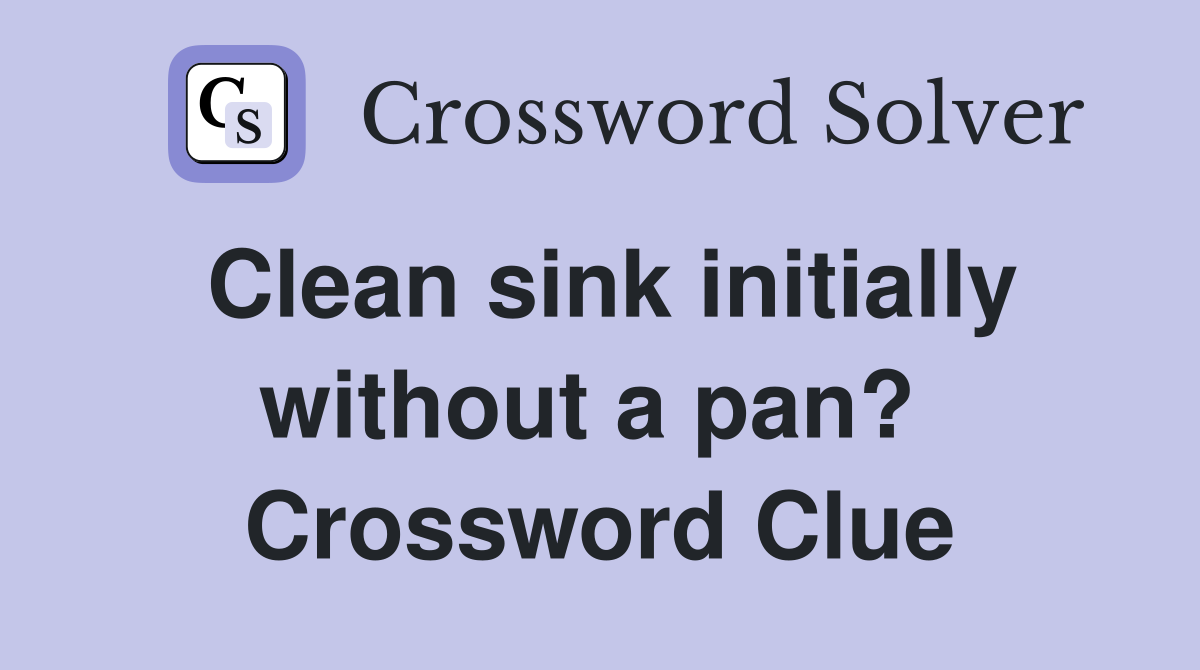 Clean sink initially without a pan?  Crossword Clue
