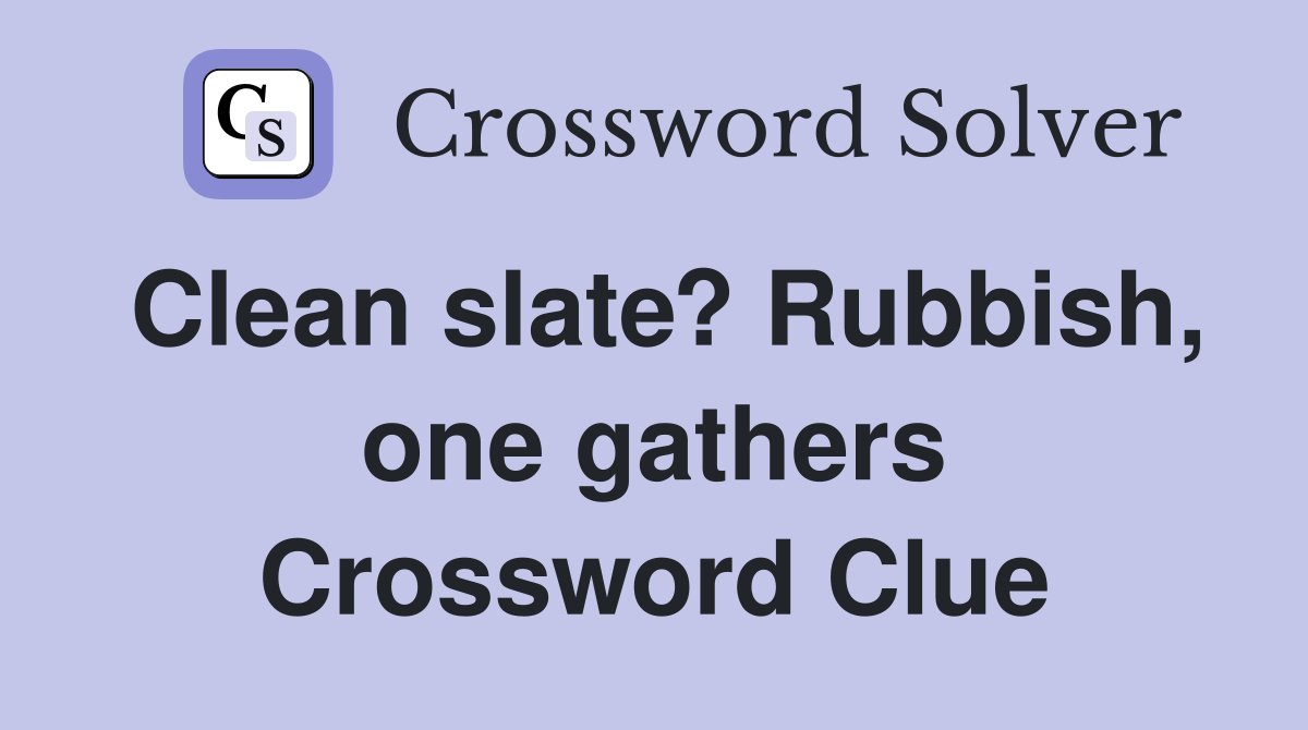 Clean slate? Rubbish, one gathers Crossword Clue